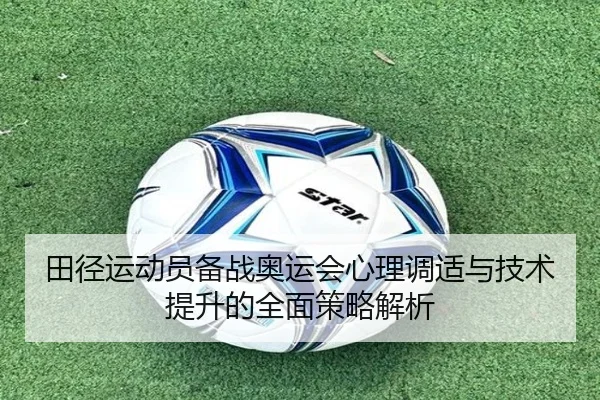 田径运动员备战奥运会心理调适与技术提升的全面策略解析